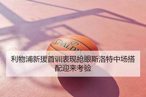 利物浦新援首训表现抢眼斯洛特中场搭配迎来考验