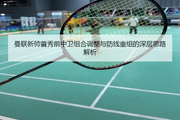 曼联新帅首秀前中卫组合调整与防线重组的深层思路解析